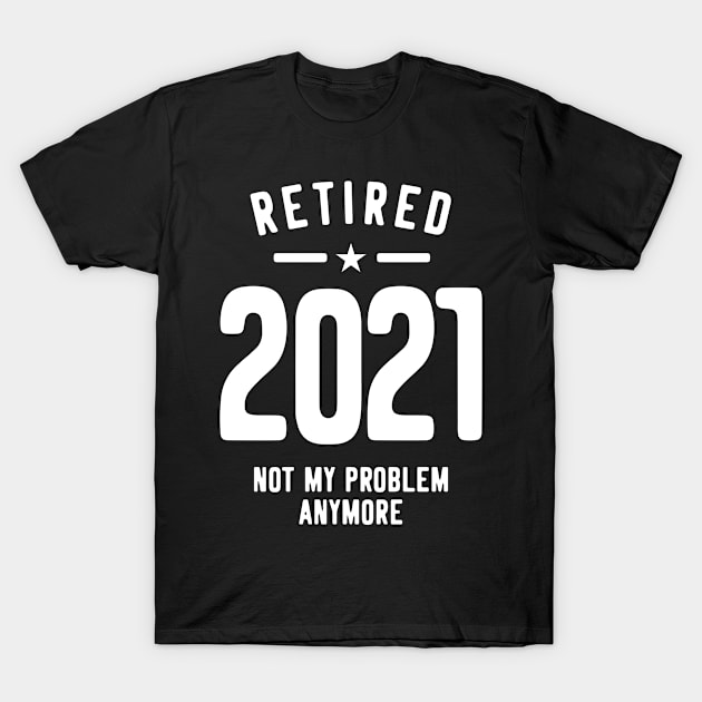 Retired 2021 Not My Problem Anymore - Vintage Gift T-Shirt by cidolopez